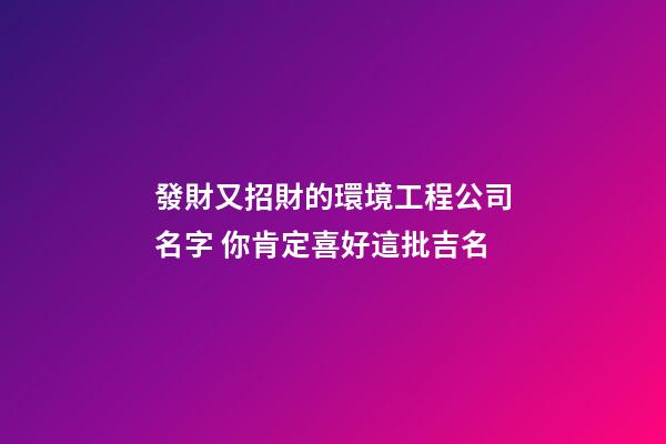 發財又招財的環境工程公司名字 你肯定喜好這批吉名-第1張-公司起名-玄機派